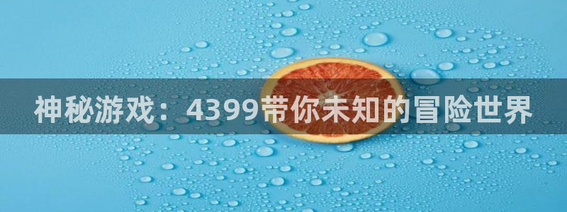 pg电子大奖视频：神秘游戏：4399带你未知的冒险世界