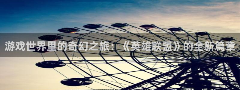 pg电子试玩网：游戏世界里的奇幻之旅：《英雄联盟》的全新篇章