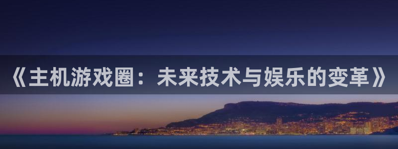 玩pg电子：《主机游戏圈：未来技术与娱乐的变革》